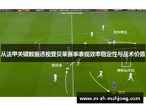 从法甲关键数据透视登贝莱赛季表现效率稳定性与战术价值