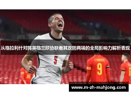 从格拉利什对阵英格兰欧协联看其攻防两端的全局影响力解析表现