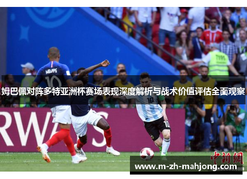 姆巴佩对阵多特亚洲杯赛场表现深度解析与战术价值评估全面观察