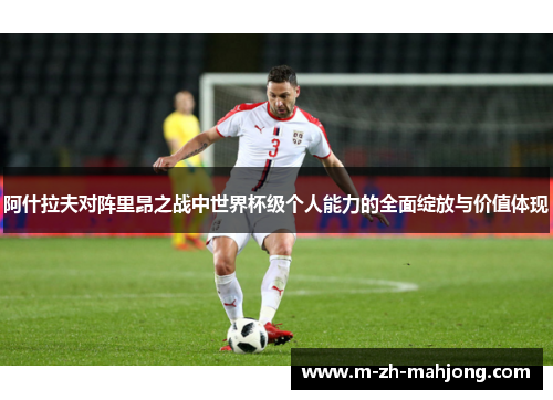 阿什拉夫对阵里昂之战中世界杯级个人能力的全面绽放与价值体现