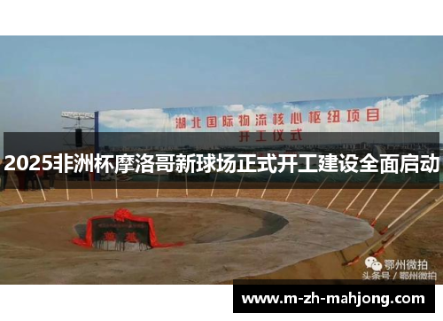 2025非洲杯摩洛哥新球场正式开工建设全面启动