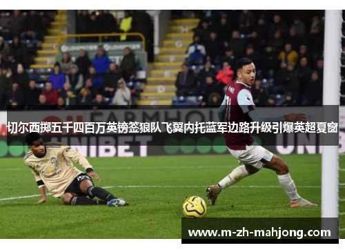 切尔西掷五千四百万英镑签狼队飞翼内托蓝军边路升级引爆英超夏窗